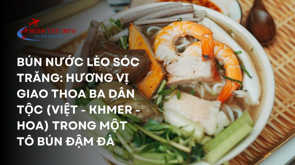 Bún nước lèo Sóc Trăng: Hương vị giao thoa ba dân tộc (Việt - Khmer - Hoa) trong một tô bún đậm đà