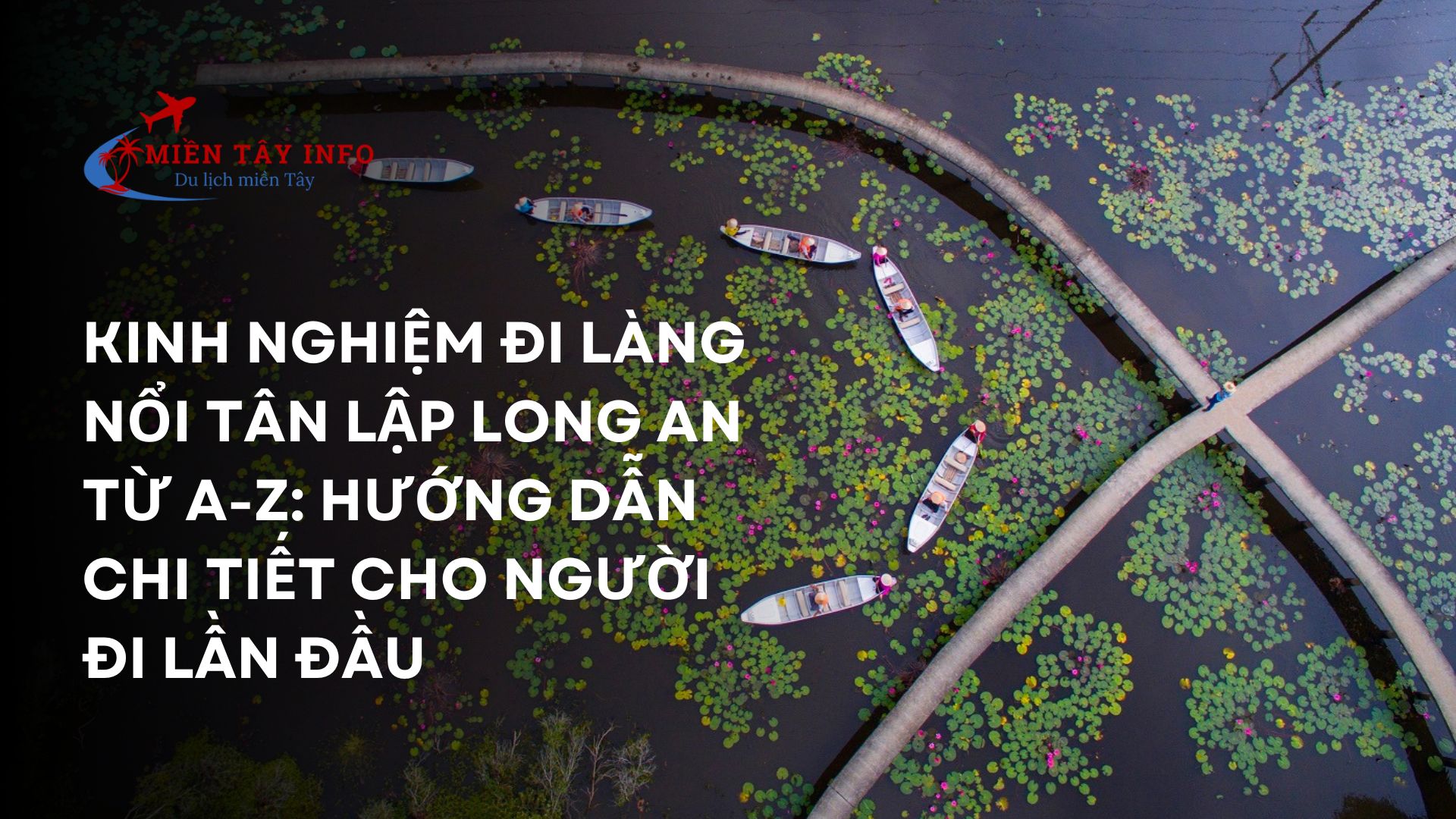 Kinh nghiệm đi Làng nổi Tân Lập Long An từ A-Z: Hướng dẫn chi tiết cho người đi lần đầu