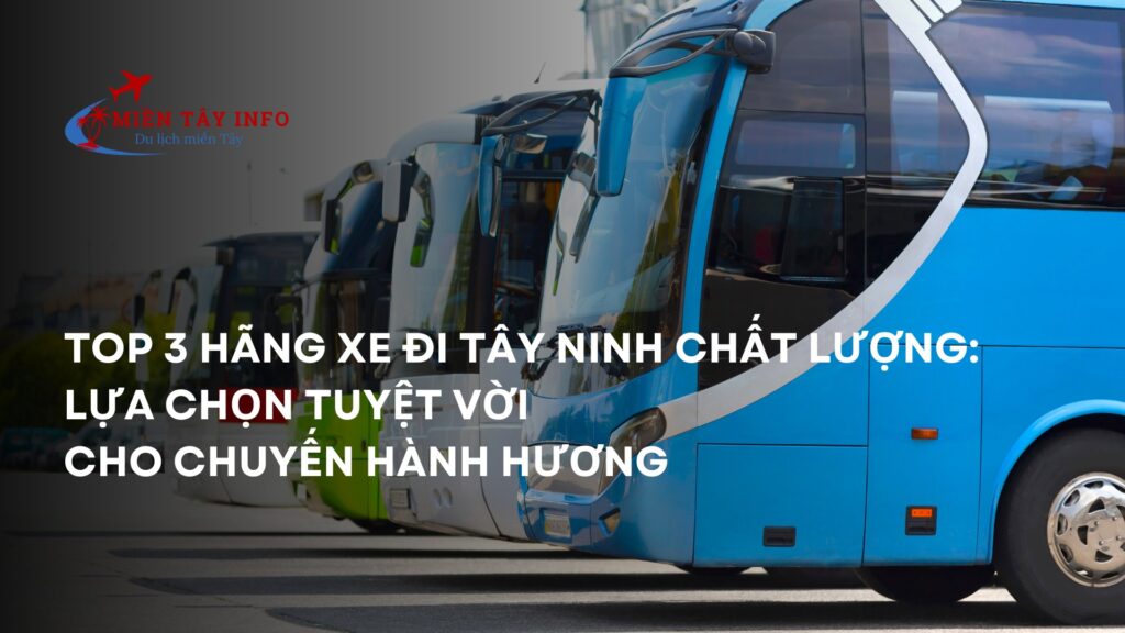 Top 3 Hãng Xe Đi Tây Ninh Chất Lượng: Lựa Chọn Tuyệt Vời Cho Chuyến Hành Hương