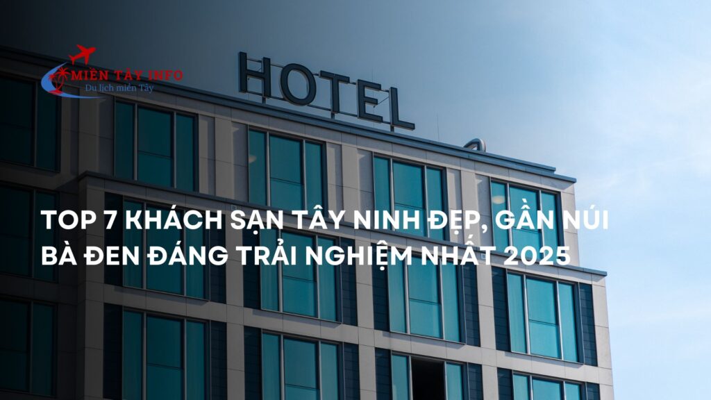 Top 7 Khách Sạn Tây Ninh Đẹp, Gần Núi Bà Đen Đáng Trải Nghiệm Nhất 2025